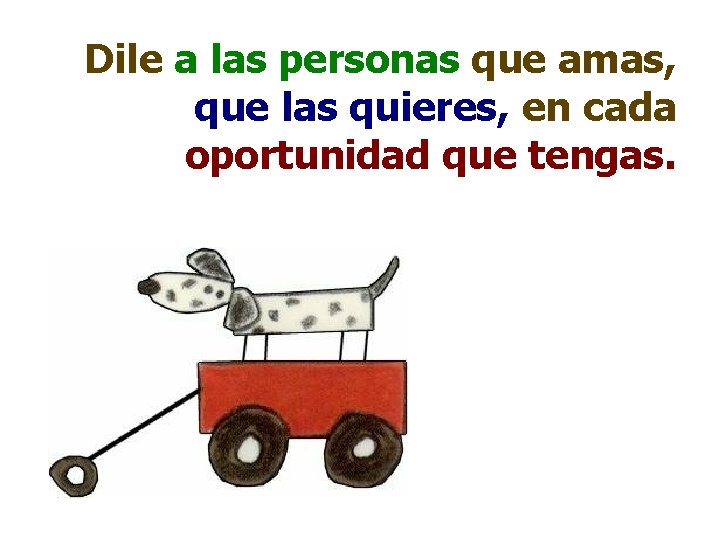 Dile a las personas que amas, que las quieres, en cada oportunidad que tengas.