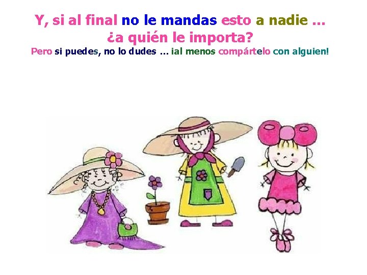 Y, si al final no le mandas esto a nadie … ¿a quién le