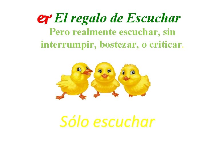  El regalo de Escuchar Pero realmente escuchar, sin interrumpir, bostezar, o criticar. Sólo