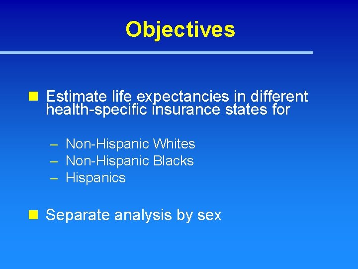 Objectives n Estimate life expectancies in different health-specific insurance states for – Non-Hispanic Whites