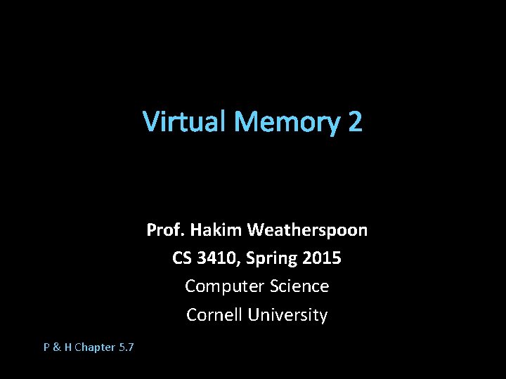 Virtual Memory 2 Prof. Hakim Weatherspoon CS 3410, Spring 2015 Computer Science Cornell University