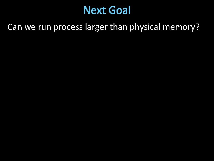 Next Goal Can we run process larger than physical memory? 