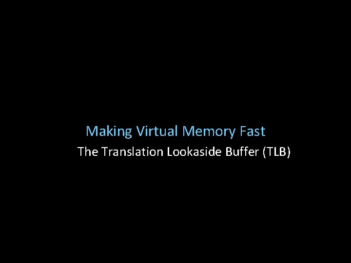 Making Virtual Memory Fast The Translation Lookaside Buffer (TLB) 