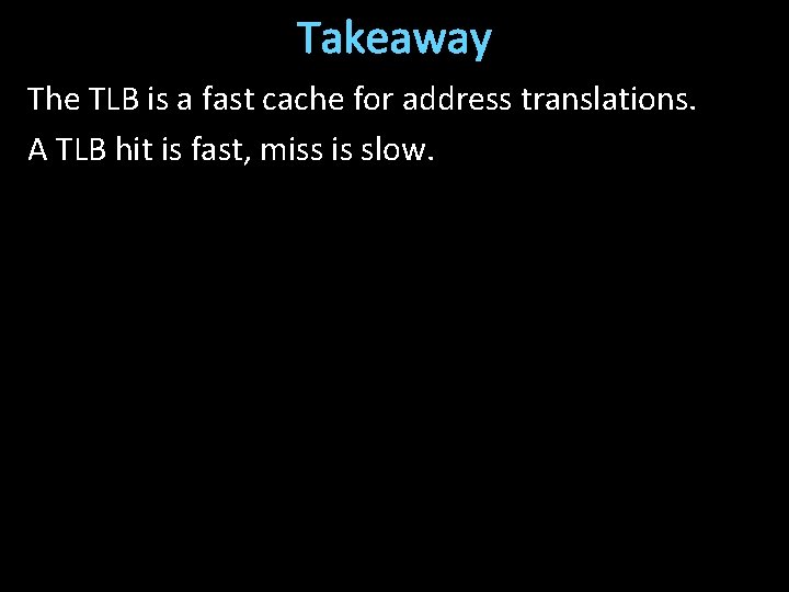 Takeaway The TLB is a fast cache for address translations. A TLB hit is