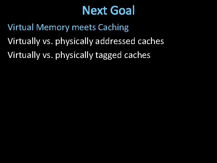 Next Goal Virtual Memory meets Caching Virtually vs. physically addressed caches Virtually vs. physically