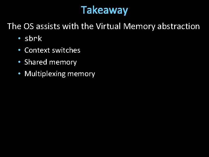 Takeaway The OS assists with the Virtual Memory abstraction • • sbrk Context switches