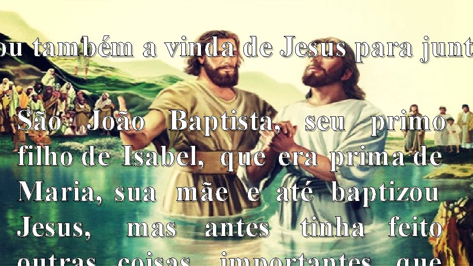 ou também a vinda de Jesus para junt São João Baptista, seu primo filho