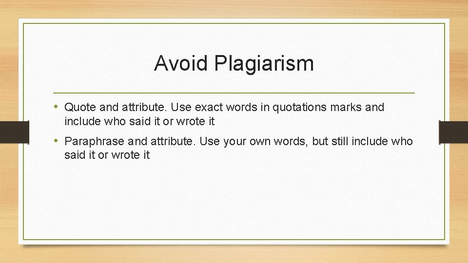 Avoid Plagiarism • Quote and attribute. Use exact words in quotations marks and include