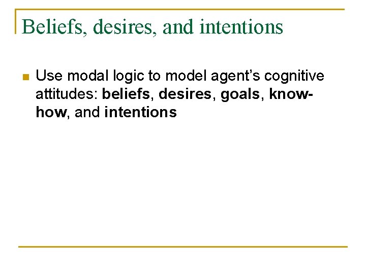 Beliefs, desires, and intentions n Use modal logic to model agent’s cognitive attitudes: beliefs,