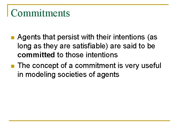 Commitments n n Agents that persist with their intentions (as long as they are