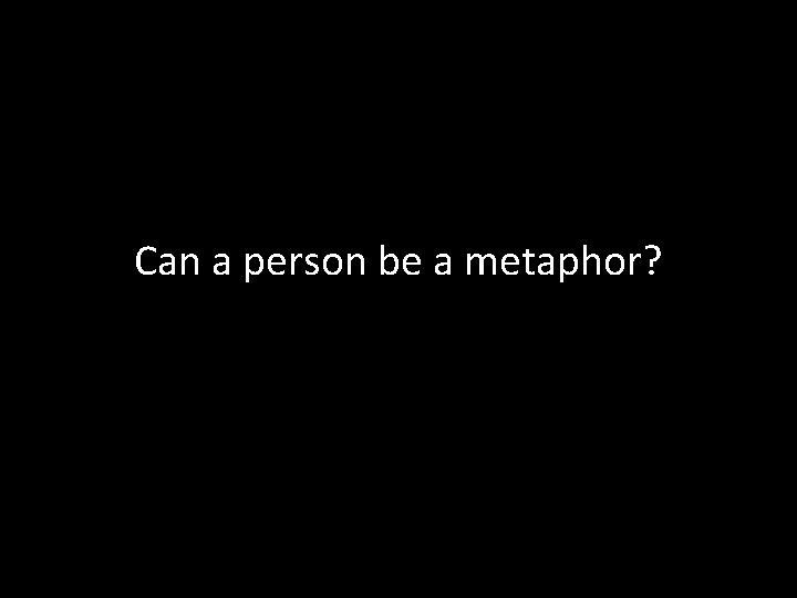 Can a person be a metaphor? 