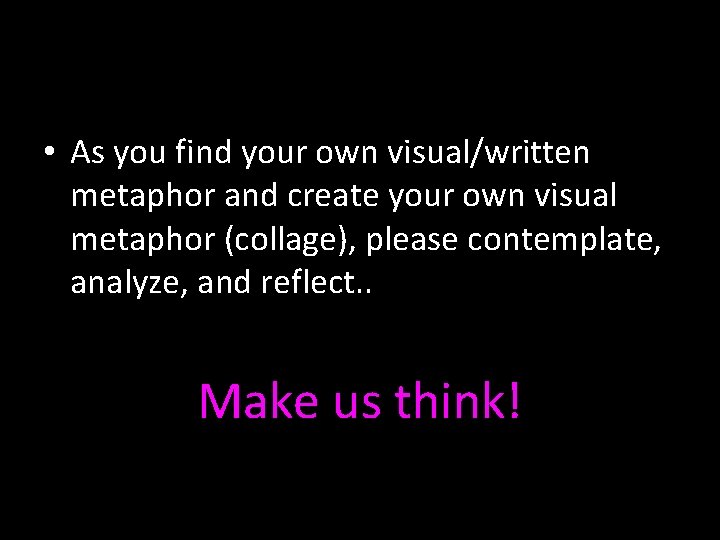  • As you find your own visual/written metaphor and create your own visual