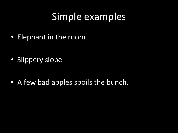 Simple examples • Elephant in the room. • Slippery slope • A few bad