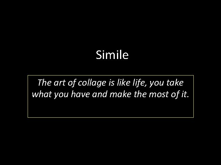 Simile The art of collage is like life, you take what you have and