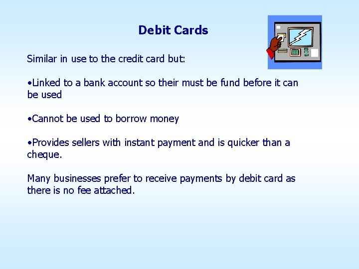 Debit Cards Similar in use to the credit card but: • Linked to a