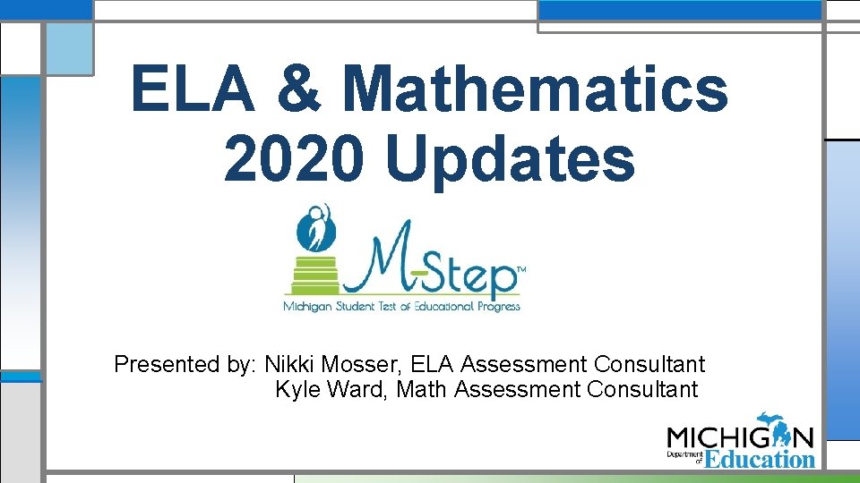 ELA & Mathematics 2020 Updates Presented by: Nikki Mosser, ELA Assessment Consultant Kyle Ward,