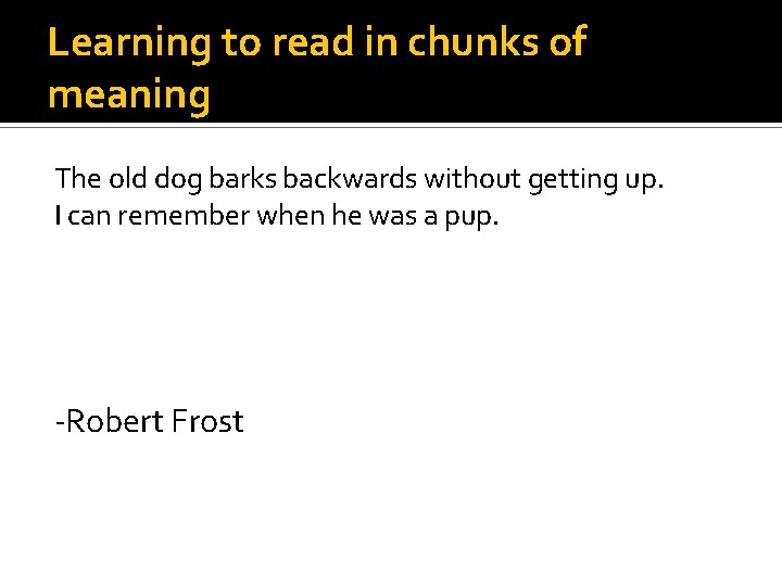 Learning to read in chunks of meaning The old dog barks backwards without getting