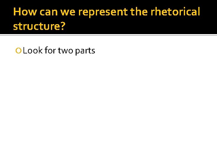 How can we represent the rhetorical structure? Look for two parts 