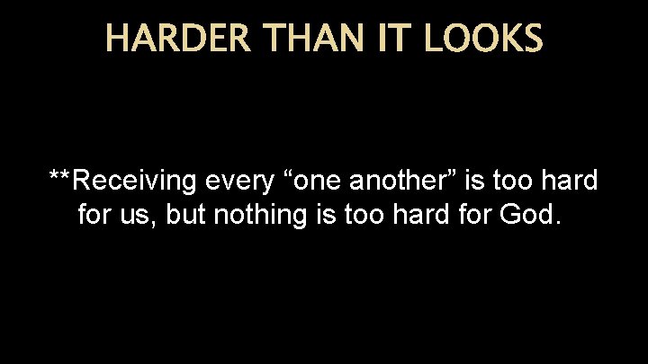 HARDER THAN IT LOOKS **Receiving every “one another” is too hard for us, but