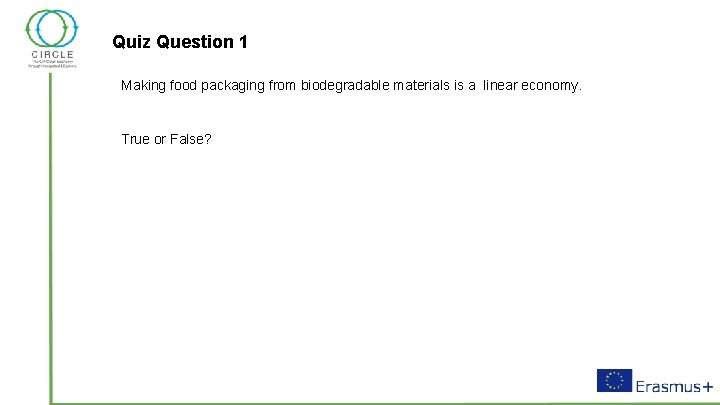 Quiz Question 1 Making food packaging from biodegradable materials is a linear economy. True