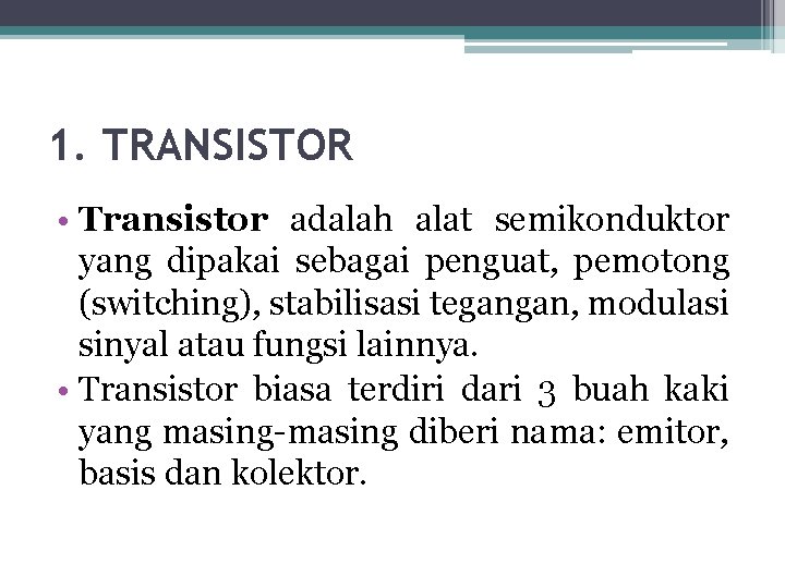 1. TRANSISTOR • Transistor adalah alat semikonduktor yang dipakai sebagai penguat, pemotong (switching), stabilisasi