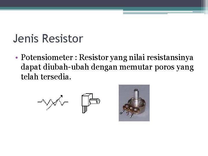 Jenis Resistor • Potensiometer : Resistor yang nilai resistansinya dapat diubah-ubah dengan memutar poros