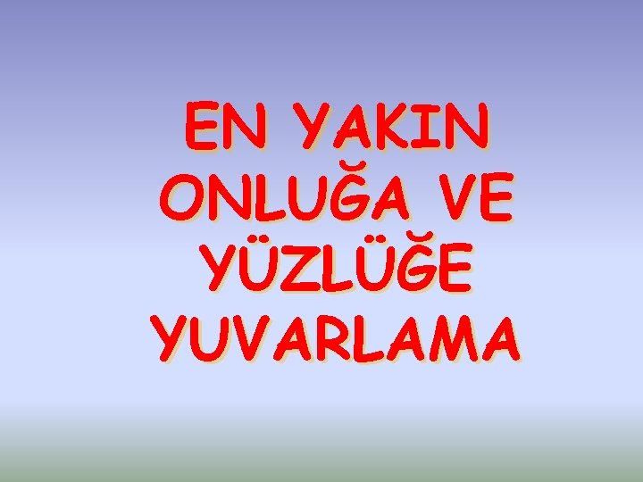 EN YAKIN ONLUĞA VE YÜZLÜĞE YUVARLAMA 