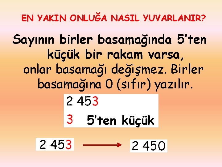 EN YAKIN ONLUĞA NASIL YUVARLANIR? Sayının birler basamağında 5’ten küçük bir rakam varsa, onlar