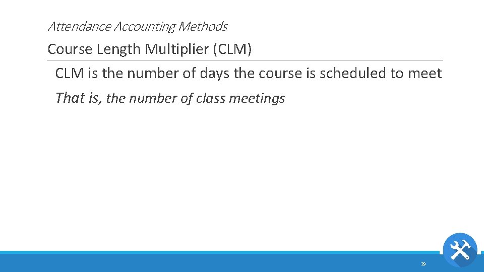 Attendance Accounting Methods Course Length Multiplier (CLM) CLM is the number of days the