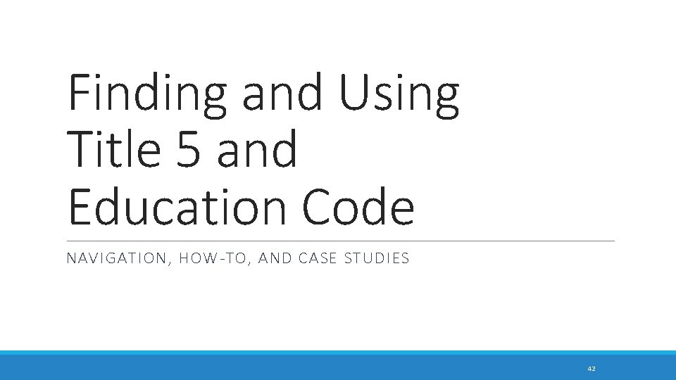 Finding and Using Title 5 and Education Code NAVIGATION, HOW-TO, AND CASE STUDIES 42