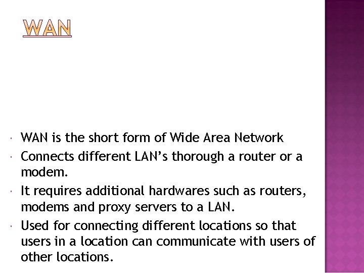  WAN is the short form of Wide Area Network Connects different LAN’s thorough