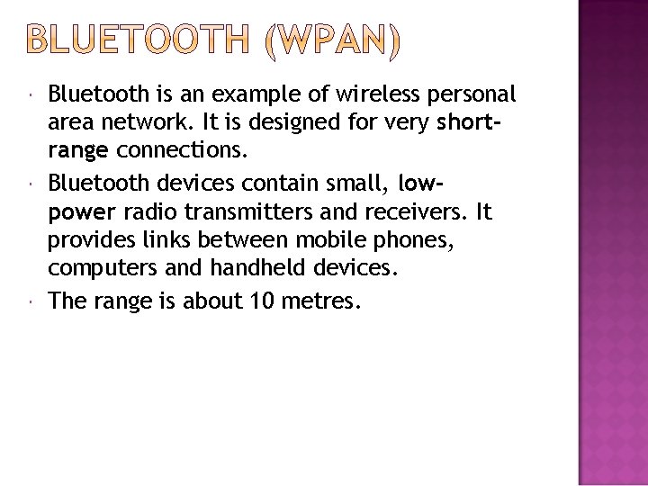  Bluetooth is an example of wireless personal area network. It is designed for