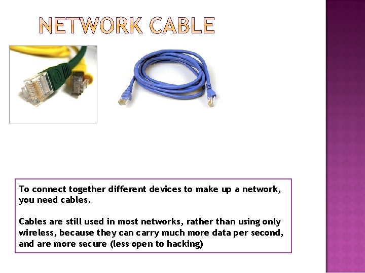 To connect together different devices to make up a network, you need cables. Cables