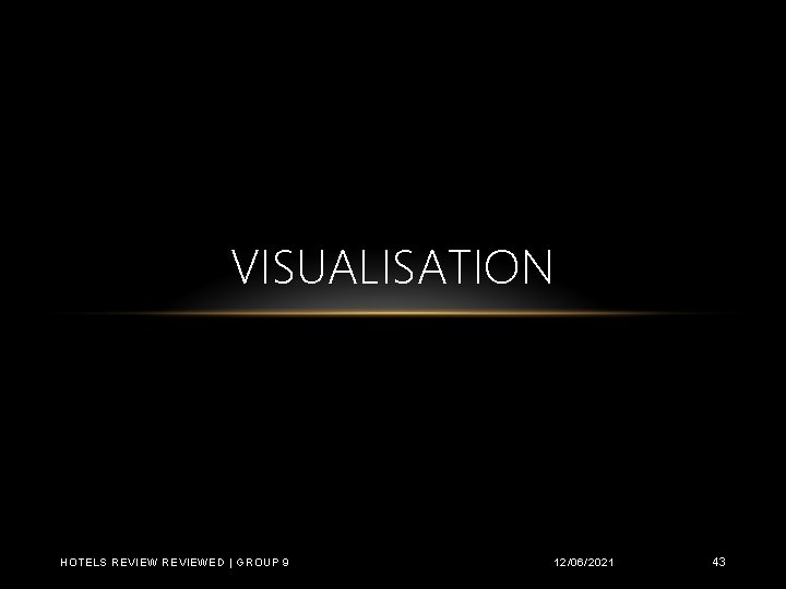 VISUALISATION HOTELS REVIEWED | GROUP 9 12/06/2021 43 