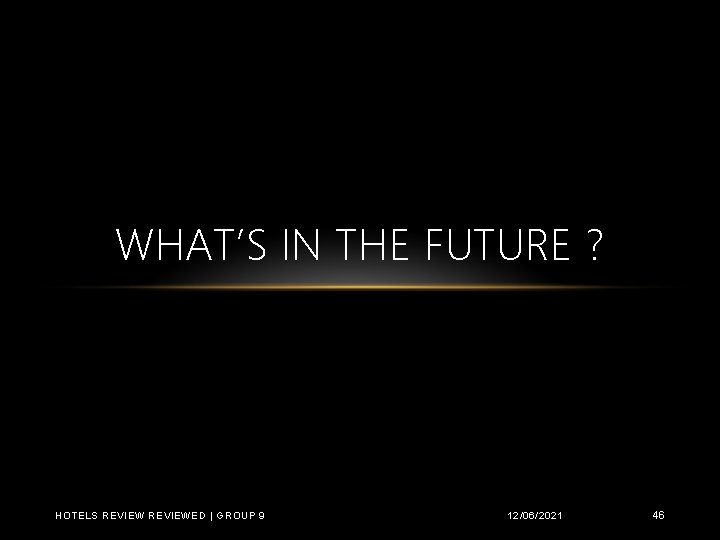 WHAT’S IN THE FUTURE ? HOTELS REVIEWED | GROUP 9 12/06/2021 46 