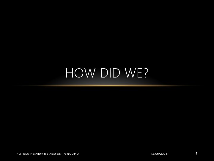 HOW DID WE? HOTELS REVIEWED | GROUP 9 12/06/2021 7 