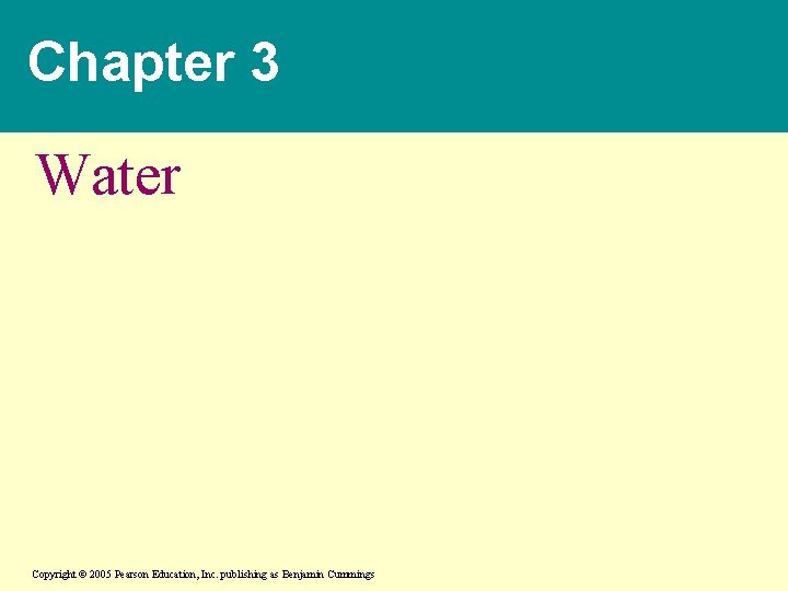 Chapter 3 Water Copyright © 2005 Pearson Education, Inc. publishing as Benjamin Cummings 