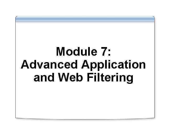 Module 7: Advanced Application and Web Filtering 