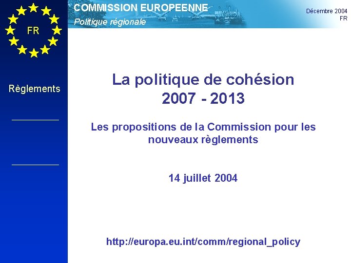 COMMISSION EUROPEENNE FR Règlements Politique régionale Décembre 2004 FR La politique de cohésion 2007