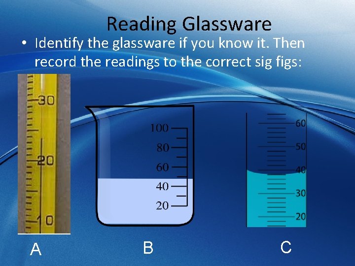 Reading Glassware • Identify the glassware if you know it. Then record the readings