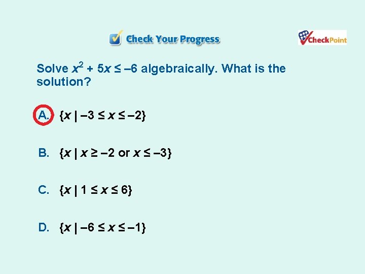 Solve x 2 + 5 x ≤ – 6 algebraically. What is the solution?