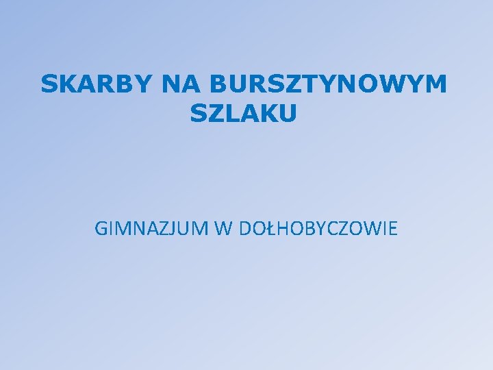 SKARBY NA BURSZTYNOWYM SZLAKU GIMNAZJUM W DOŁHOBYCZOWIE 