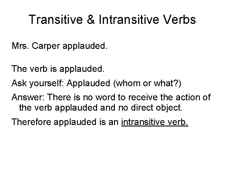 Transitive & Intransitive Verbs Mrs. Carper applauded. The verb is applauded. Ask yourself: Applauded