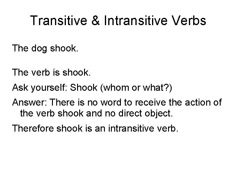 Transitive & Intransitive Verbs The dog shook. The verb is shook. Ask yourself: Shook