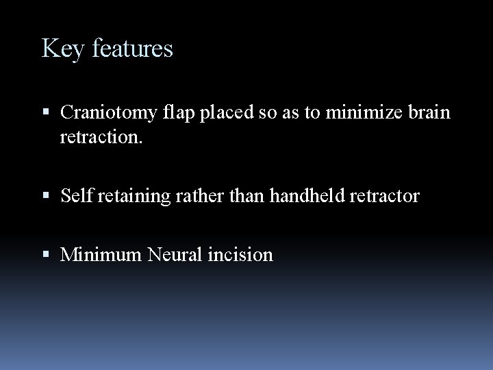 Key features Craniotomy flap placed so as to minimize brain retraction. Self retaining rather