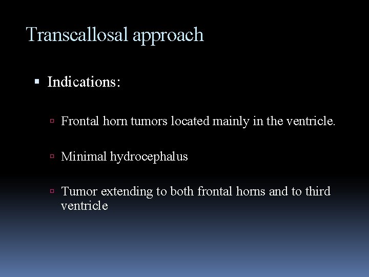 Transcallosal approach Indications: Frontal horn tumors located mainly in the ventricle. Minimal hydrocephalus Tumor