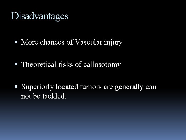 Disadvantages More chances of Vascular injury Theoretical risks of callosotomy Superiorly located tumors are