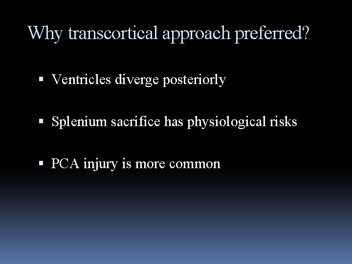 Why transcortical approach preferred? Ventricles diverge posteriorly Splenium sacrifice has physiological risks PCA injury