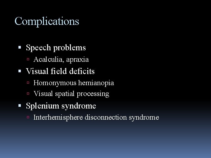 Complications Speech problems Acalculia, apraxia Visual field deficits Homonymous hemianopia Visual spatial processing Splenium
