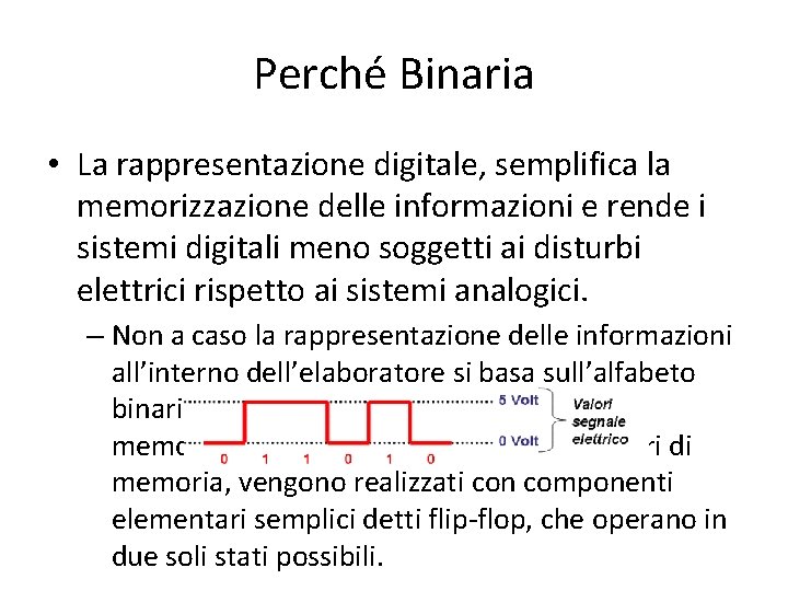 Perché Binaria • La rappresentazione digitale, semplifica la memorizzazione delle informazioni e rende i